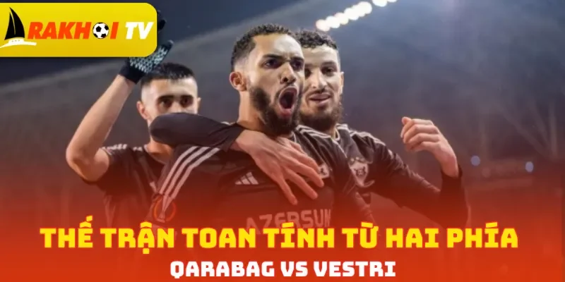 Thế trận toan tính từ hai phía Qarabag vs Vestri 