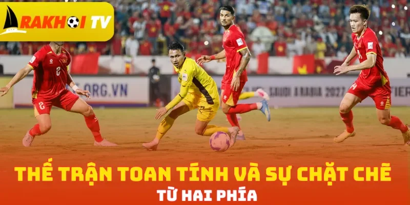 Thế trận toan tính và sự chặt chẽ  từ hai phía